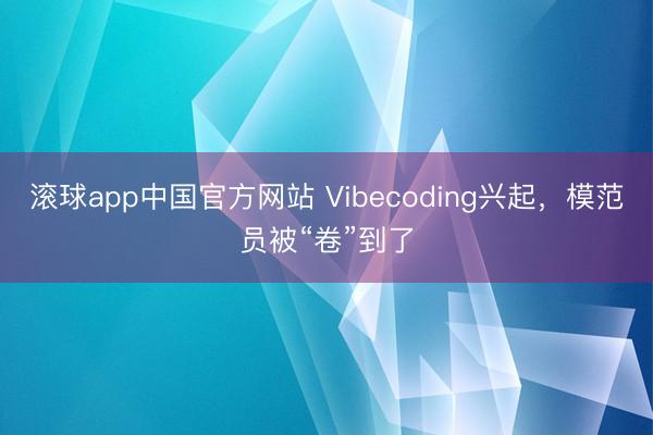 滚球app中国官方网站 Vibecoding兴起，模范员被“卷”到了