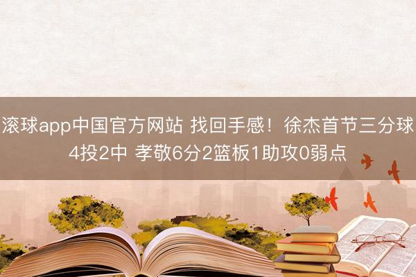 滚球app中国官方网站 找回手感！徐杰首节三分球4投2中 孝敬6分2篮板1助攻0弱点