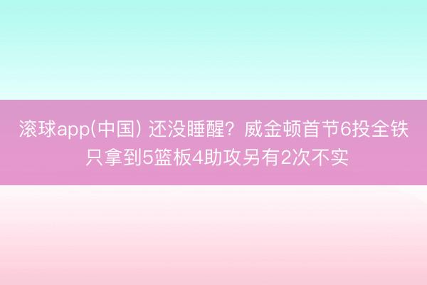 滚球app(中国) 还没睡醒？威金顿首节6投全铁 只拿到5篮板4助攻另有2次不实