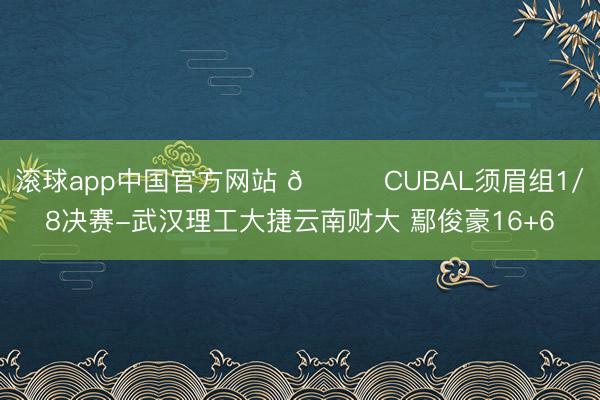 滚球app中国官方网站 🏀CUBAL须眉组1/8决赛-武汉理工大捷云南财大 鄢俊豪16+6