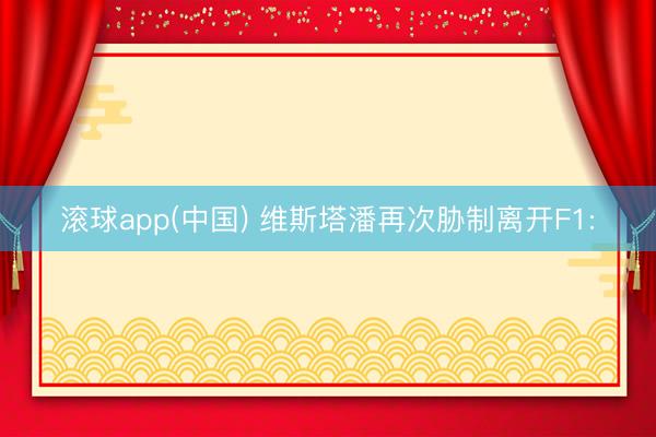 滚球app(中国) 维斯塔潘再次胁制离开F1: