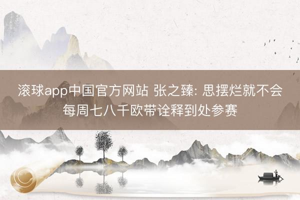滚球app中国官方网站 张之臻: 思摆烂就不会每周七八千欧带诠释到处参赛