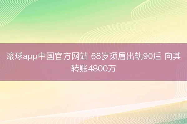 滚球app中国官方网站 68岁须眉出轨90后 向其转账4800万