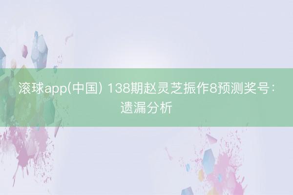 滚球app(中国) 138期赵灵芝振作8预测奖号：遗漏分析