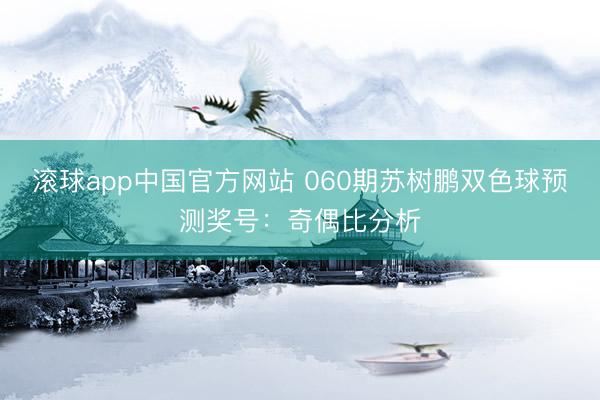 滚球app中国官方网站 060期苏树鹏双色球预测奖号：奇偶比分析