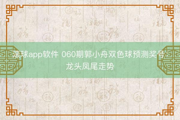 滚球app软件 060期郭小舟双色球预测奖号：龙头凤尾走势