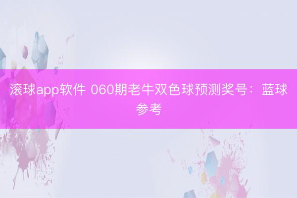 滚球app软件 060期老牛双色球预测奖号：蓝球参考