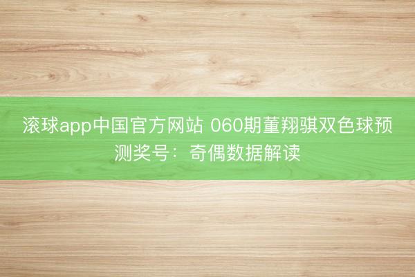 滚球app中国官方网站 060期董翔骐双色球预测奖号：奇偶数据解读