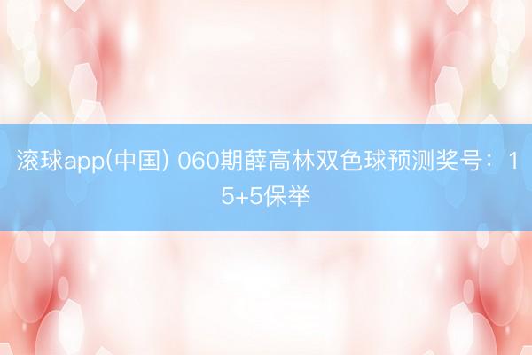滚球app(中国) 060期薛高林双色球预测奖号：15+5保举