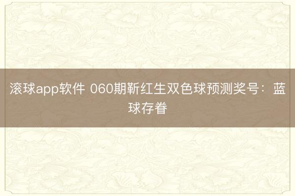 滚球app软件 060期靳红生双色球预测奖号：蓝球存眷