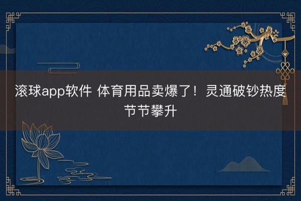 滚球app软件 体育用品卖爆了！灵通破钞热度节节攀升