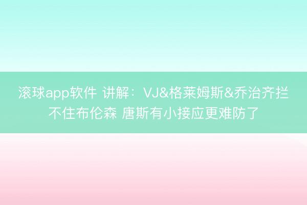 滚球app软件 讲解：VJ&格莱姆斯&乔治齐拦不住布伦森 唐斯有小接应更难防了