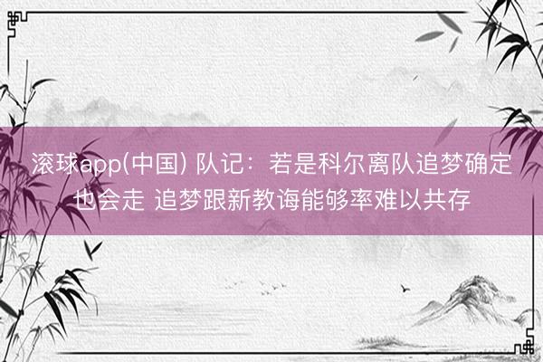 滚球app(中国) 队记：若是科尔离队追梦确定也会走 追梦跟新教诲能够率难以共存
