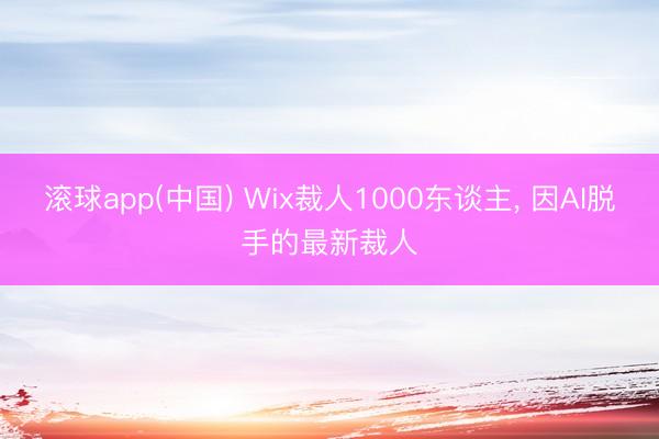 滚球app(中国) Wix裁人1000东谈主， 因AI脱手的最新裁人