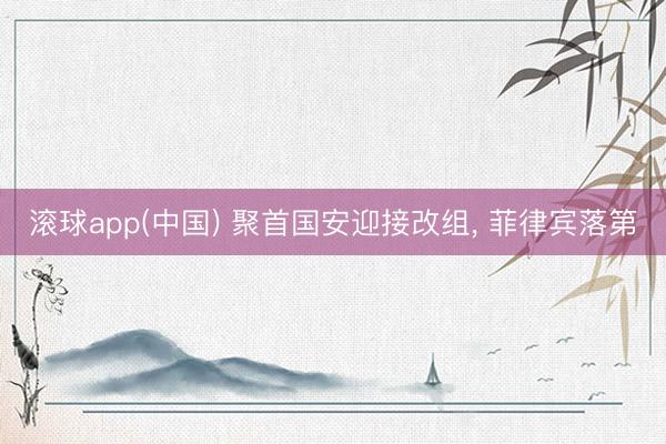 滚球app(中国) 聚首国安迎接改组， 菲律宾落第