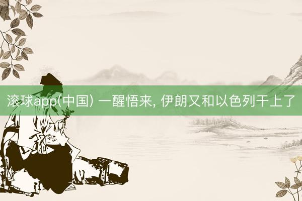 滚球app(中国) 一醒悟来， 伊朗又和以色列干上了
