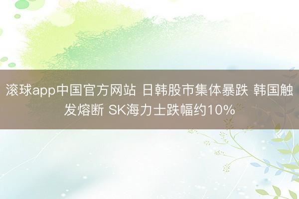滚球app中国官方网站 日韩股市集体暴跌 韩国触发熔断 SK海力士跌幅约10%