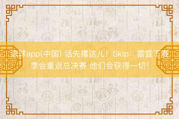 滚球app(中国) 话先撂这儿！Skip：雷霆下赛季会重返总决赛 他们会获得一切！