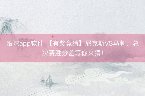滚球app软件 【有奖竞猜】尼克斯VS马刺，总决赛胜分差等你来猜！