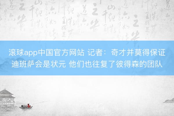 滚球app中国官方网站 记者：奇才并莫得保证迪班萨会是状元 他们也往复了彼得森的团队