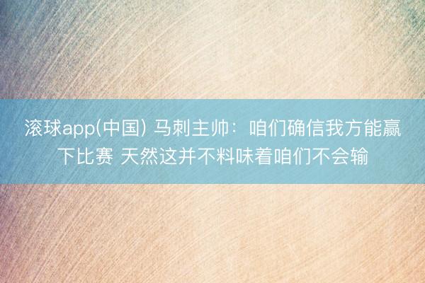 滚球app(中国) 马刺主帅：咱们确信我方能赢下比赛 天然这并不