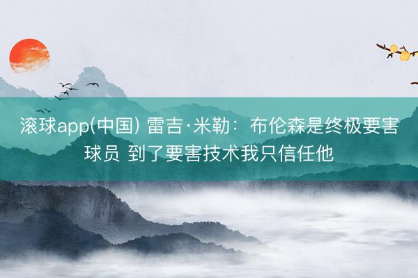 滚球app(中国) 雷吉·米勒：布伦森是终极要害球员 到了要害技术我只信任他