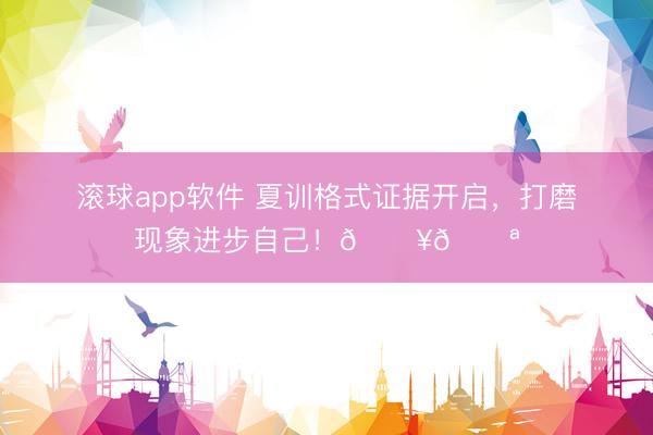 滚球app软件 夏训格式证据开启，<a href=
