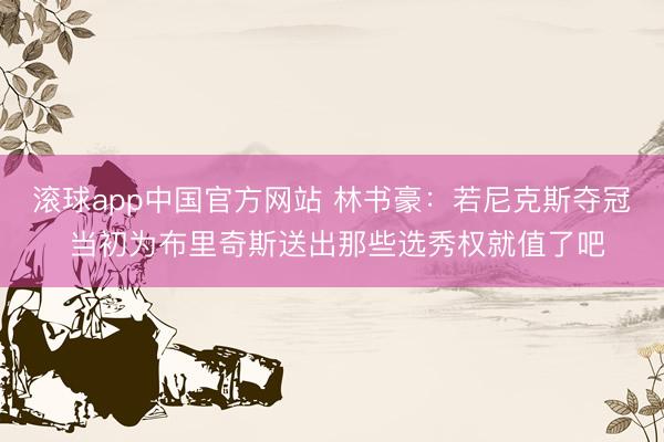 滚球app中国官方网站 林书豪：若尼克斯夺冠 当初为布里奇斯送出那些选秀权就值了吧
