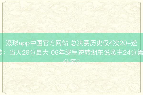 滚球app中国官方网站 总决赛历史仅4次20+逆转：当天29分最大 08年绿军逆转湖东说念主24分第2