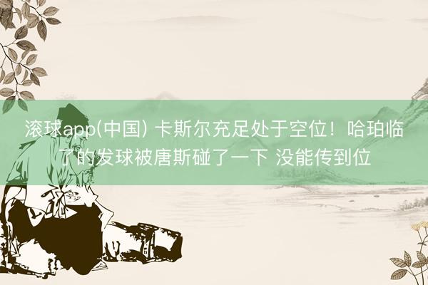 滚球app(中国) 卡斯尔充足处于空位！哈珀临了的发球被唐斯碰了一下 没能传到位