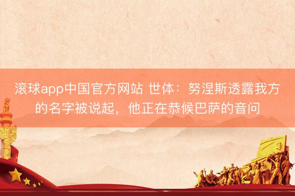 滚球app中国官方网站 世体：努涅斯透露我方的名字被说起，他正在恭候巴萨的音问