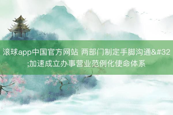滚球app中国官方网站 两部门制定手脚沟通 加速成立办事营业范例化使命体系