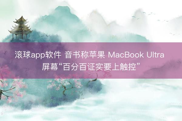 滚球app软件 音书称苹果 MacBook Ultra 屏幕“百分百证实要上触控”