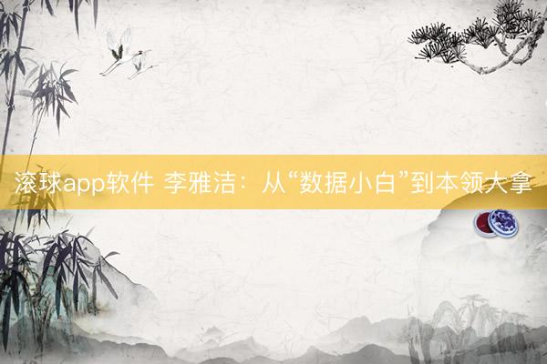 滚球app软件 李雅洁：从“数据小白”到本领大拿