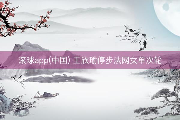 滚球app(中国) 王欣瑜停步法网女单次轮