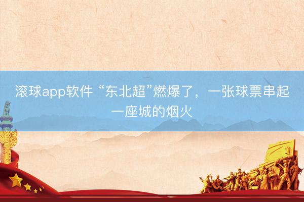 滚球app软件 “东北超”燃爆了,一张球票串起一座城的烟火