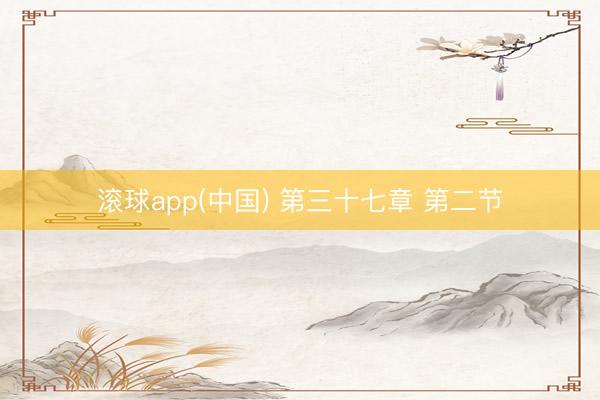 滚球app(中国) 第三十七章 第二节