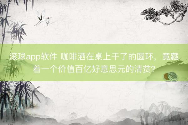 滚球app软件 咖啡洒在桌上干了的圆环，竟藏着一个价值百亿好意思元的清贫？