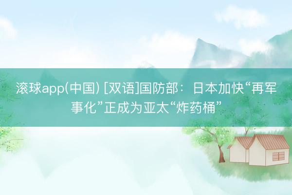 滚球app(中国) [双语]国防部：日本加快“再军事化”正成为亚太“炸药桶”