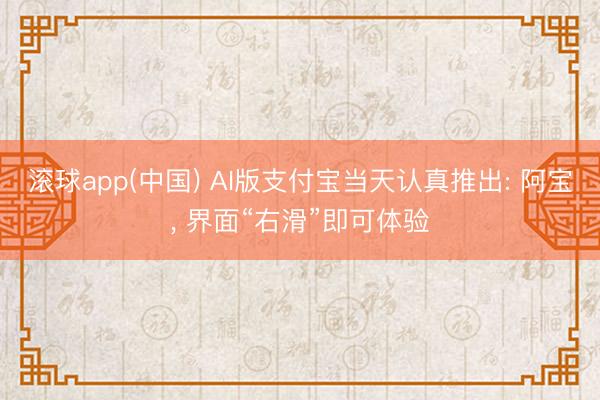 滚球app(中国) AI版支付宝当天认真推出: 阿宝, 界面“右滑”即可体验