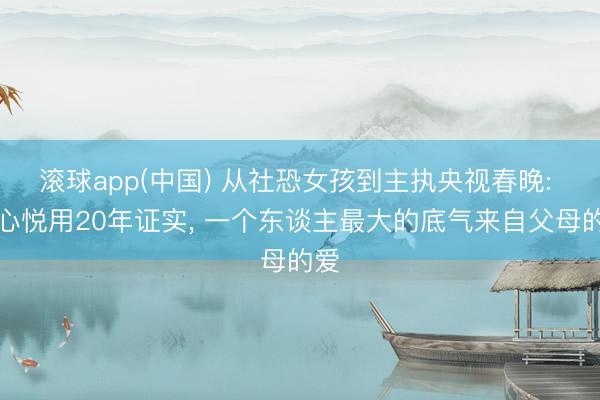 滚球app(中国) 从社恐女孩到主执央视春晚: 刘心悦用20年证实, 一个东谈主最大的底气来自父母的爱