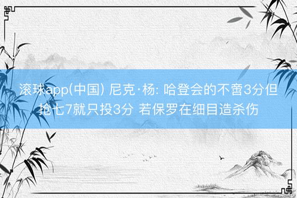 滚球app(中国) 尼克·杨: 哈登会的不啻3分但抢七7就只投3分 若保罗在细目造杀伤