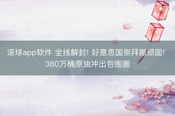 滚球app软件 全线解封! 好意思国崇拜撤顽固! 380万桶原油冲出包围圈