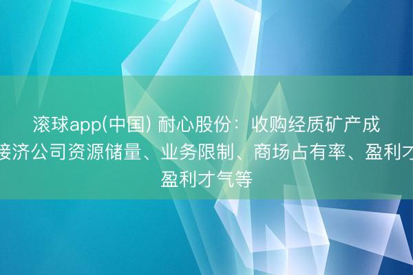 滚球app(中国) 耐心股份：收购经质矿产成心于接济公司资源储量、业务限制、商场占有率、盈利才气等