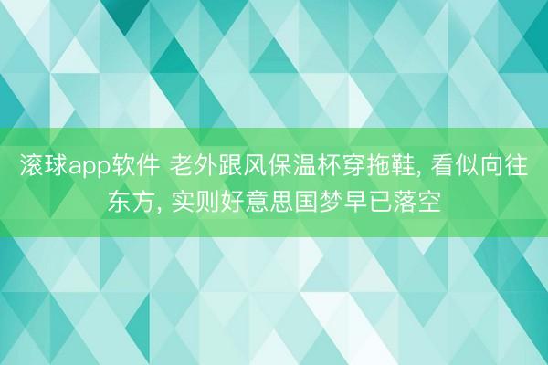 滚球app软件 老外跟风保温杯穿拖鞋， 看似向往东方， 实则好意思国梦早已落空