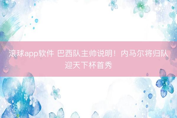 滚球app软件 巴西队主帅说明！内马尔将归队迎天下杯首秀