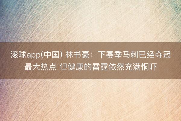 滚球app(中国) 林书豪：下赛季马刺已经夺冠最大热点 但健康的雷霆依然充满恫吓