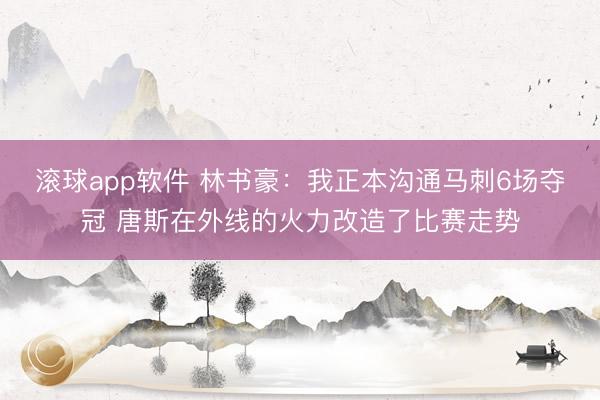 滚球app软件 林书豪:我正本沟通马刺6场夺冠 唐斯在外线的火力改造了比赛走势